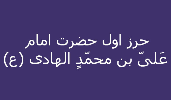 حرز اول حضرت امام عَلیّ بن محمّدٍ الهادی (ع)